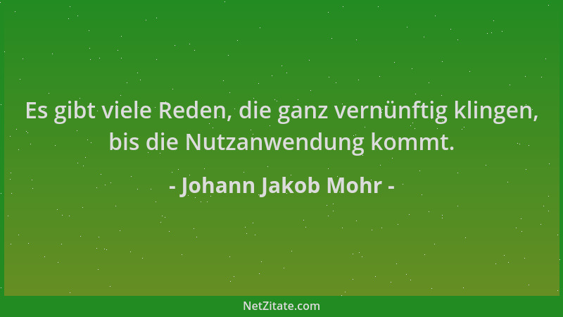 Johann Jakob Mohr - Es gibt viele Reden, die ganz vernünftig klingen, bis die Nutzanwendung kommt....