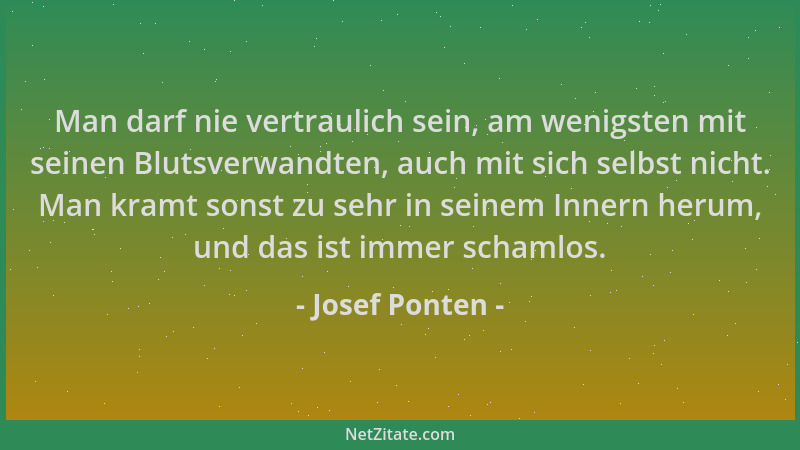Josef Ponten - Man darf nie vertraulich sein, am wenigsten mit seinen Blutsverwandten, auch mit sich selbst nicht. Man kram...