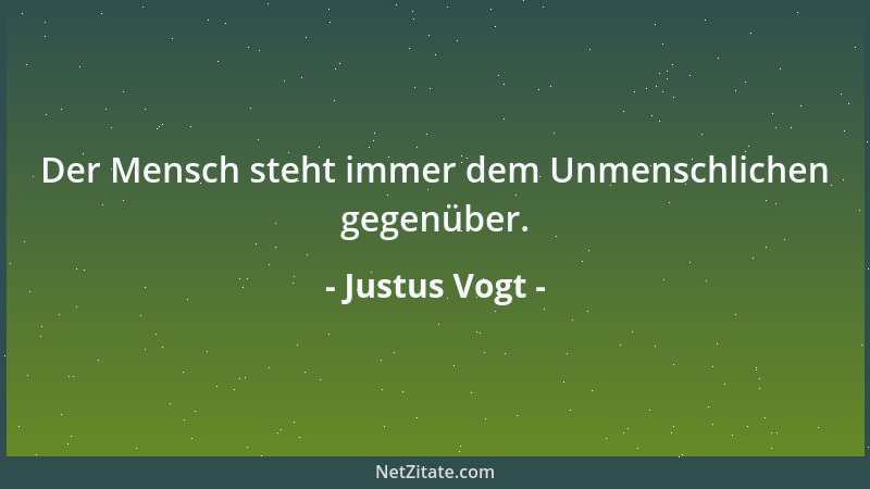 Justus Vogt - Der Mensch steht immer dem Unmenschlichen gegenüber....
