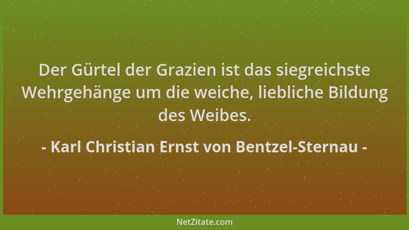 Karl Christian Ernst von Bentzel-Sternau - Der Gürtel der Grazien ist das siegreichste Wehrgehänge um die weiche, liebliche...