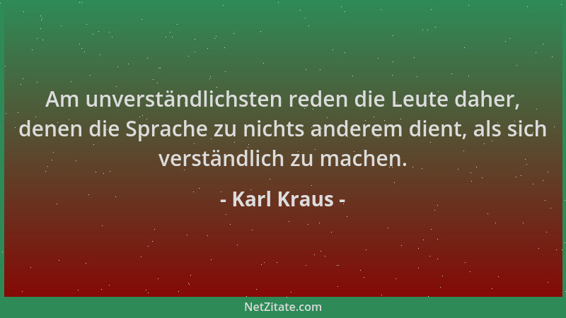 Karl Kraus - Am unverständlichsten reden die Leute daher, denen die Sprache zu nichts anderem dient, als sich verständlich...