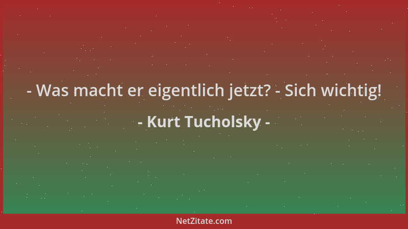 Kurt Tucholsky - - Was macht er eigentlich jetzt? - Sich wichtig!...