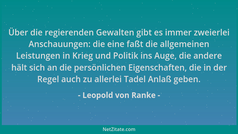 Leopold von Ranke - Über die regierenden Gewalten gibt es immer zweierlei Anschauungen: die eine faßt die allgemeinen Leist...