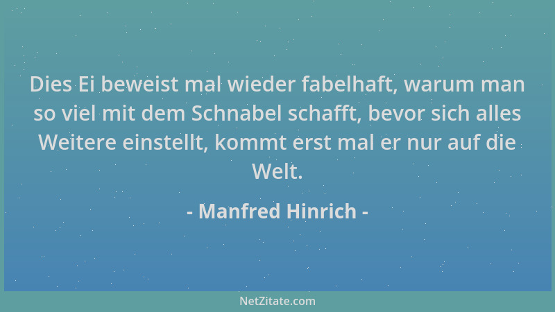 Manfred Hinrich - Dies Ei beweist mal wieder fabelhaft, warum man so viel mit dem Schnabel schafft, bevor sich alles Weiter...