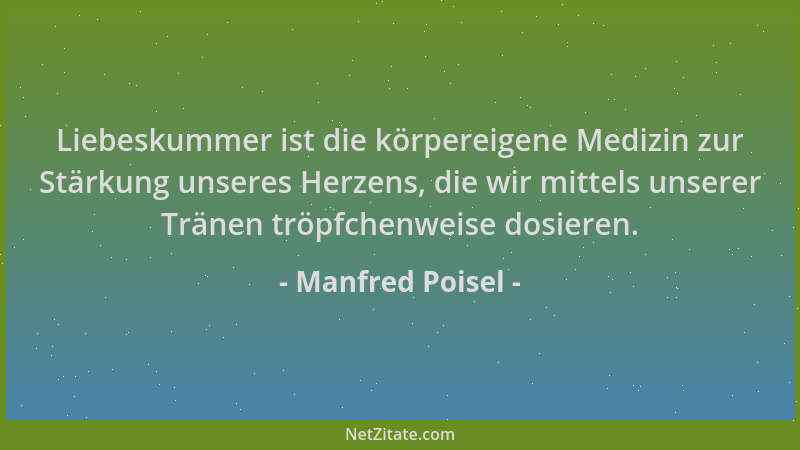 Manfred Poisel - Liebeskummer ist die körpereigene Medizin zur Stärkung unseres Herzens, die wir mittels unserer Tränen trö...