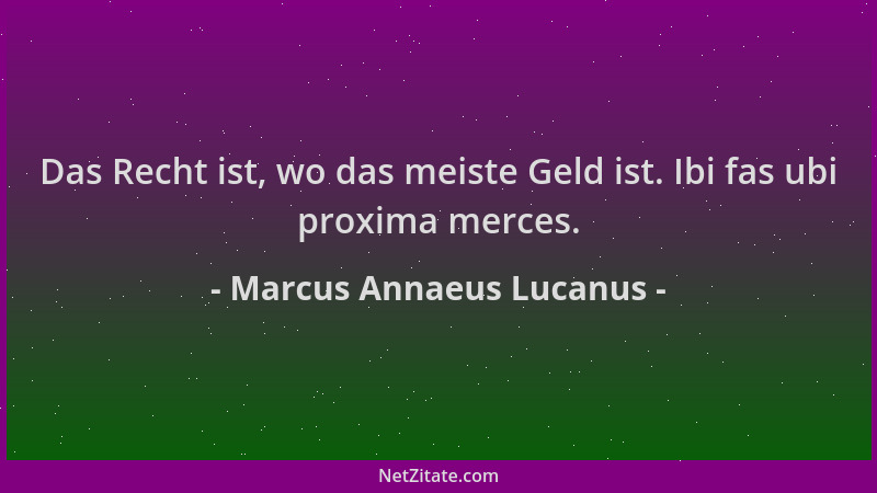 Marcus Annaeus Lucanus - Das Recht ist, wo das meiste Geld ist. Ibi fas ubi proxima merces....
