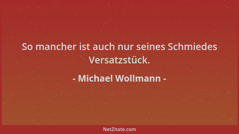 Michael Wollmann - So mancher ist auch nur seines Schmiedes Versatzstück....