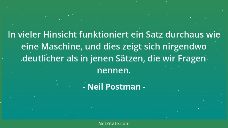 Neil Postman - In vieler Hinsicht funktioniert ein Satz durchaus wie eine Maschine, und dies zeigt sich nirgendwo deutliche...