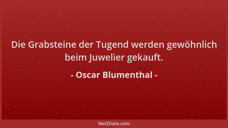Oscar Blumenthal - Die Grabsteine der Tugend werden gewöhnlich beim Juwelier gekauft....