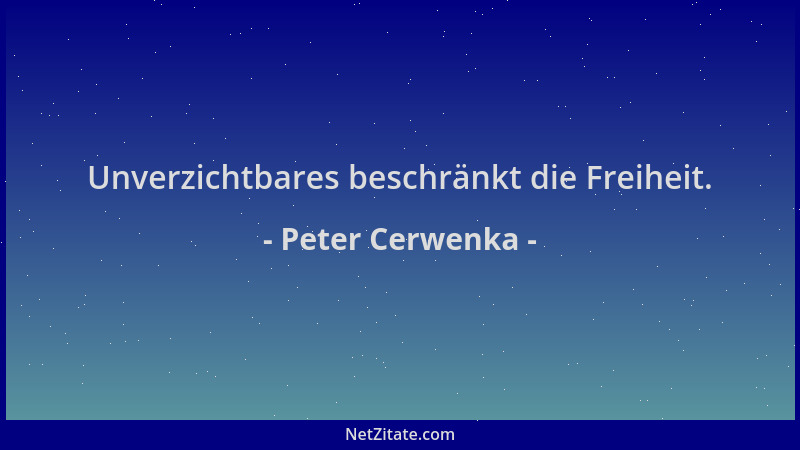 Peter Cerwenka - Unverzichtbares beschränkt die Freiheit....