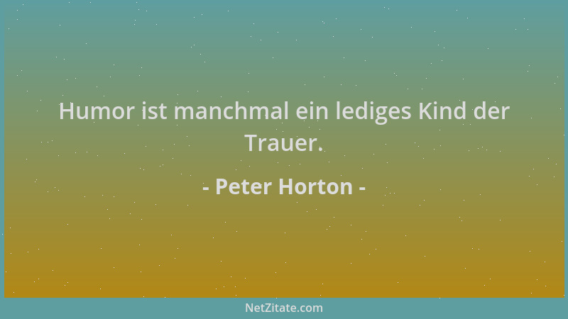 Peter Horton - Humor ist manchmal ein lediges Kind der Trauer....
