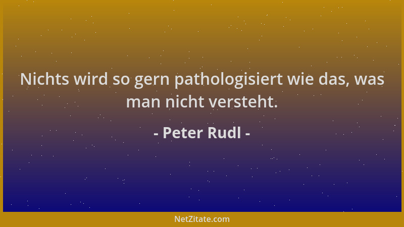 Peter Rudl - Nichts wird so gern pathologisiert wie das, was man nicht versteht....