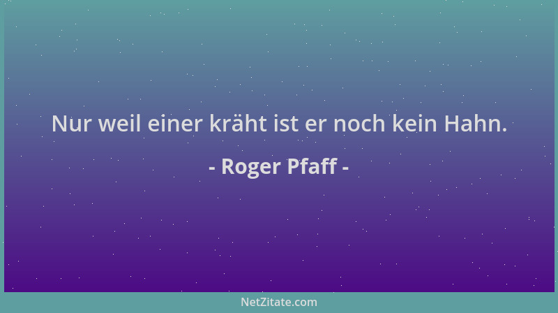 Roger Pfaff - Nur weil einer kräht ist er noch kein Hahn....