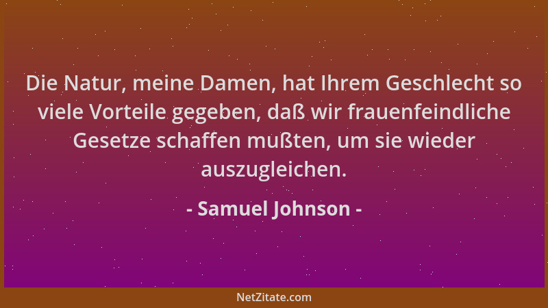 Samuel Johnson - Die Natur, meine Damen, hat Ihrem Geschlecht so viele Vorteile gegeben, daß wir frauenfeindliche Gesetze s...