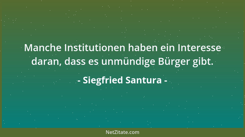 Siegfried Santura - Manche Institutionen haben ein Interesse daran, dass es unmündige Bürger gibt....