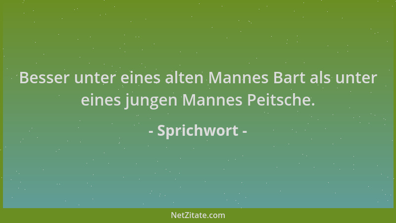 Sprichwort - Besser unter eines alten Mannes Bart als unter eines jungen Mannes Peitsche....