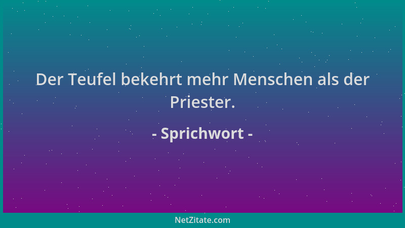 Sprichwort - Der Teufel bekehrt mehr Menschen als der Priester....