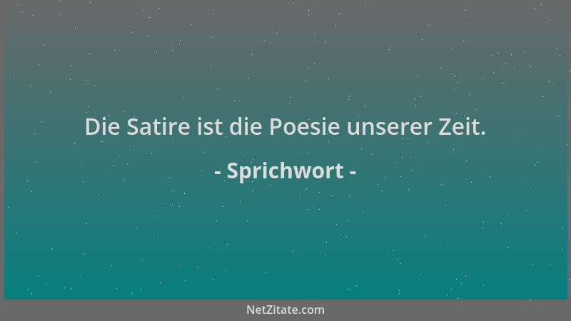 Sprichwort - Die Satire ist die Poesie unserer Zeit....