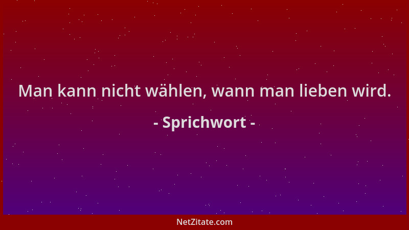 Sprichwort - Man kann nicht wählen, wann man lieben wird....