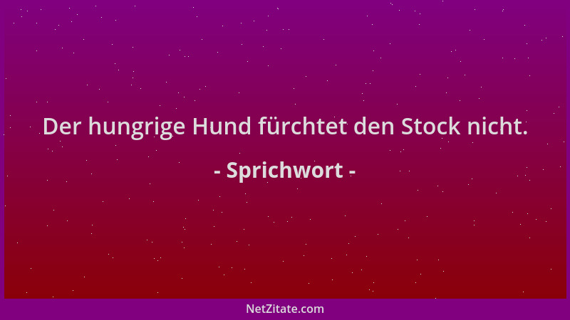 Sprichwort - Der hungrige Hund fürchtet den Stock nicht....