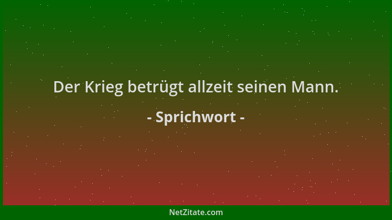 Sprichwort - Der Krieg betrügt allzeit seinen Mann....