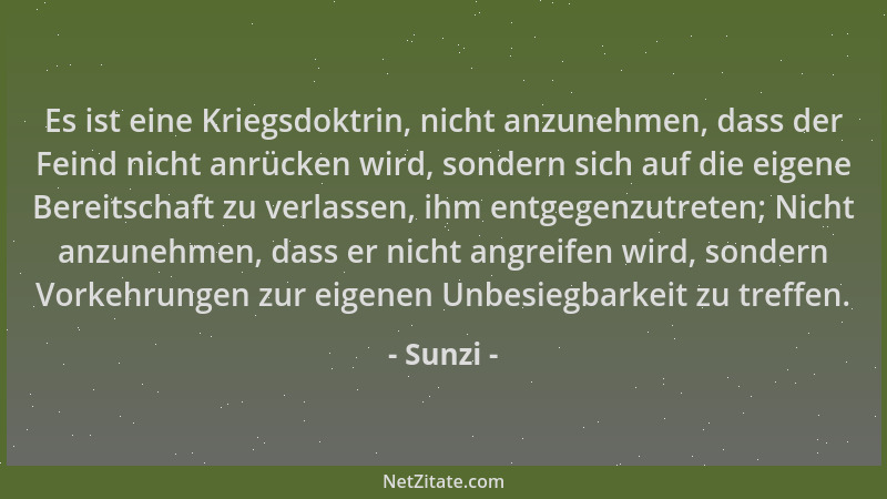 Sunzi - Es ist eine Kriegsdoktrin, nicht anzunehmen, dass der Feind nicht anrücken wird, sondern sich auf die eigene Bereit...