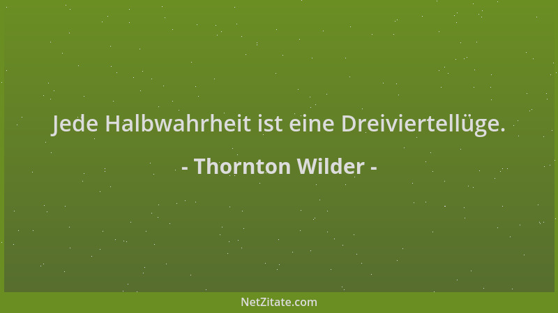 Thornton Wilder - Jede Halbwahrheit ist eine Dreiviertellüge....
