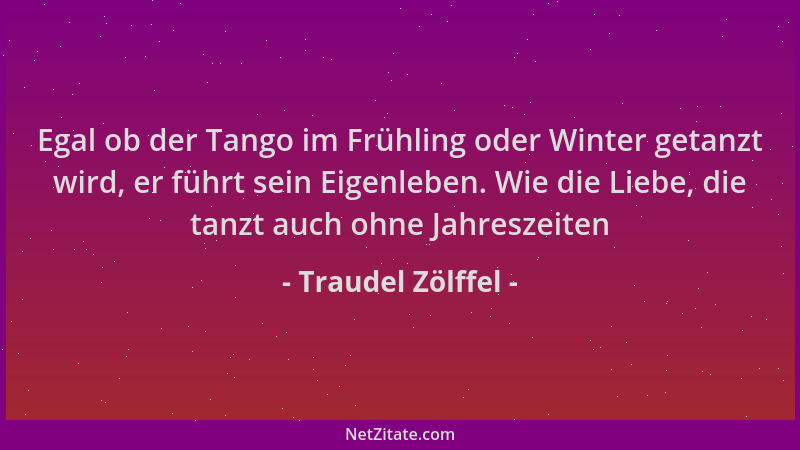 Traudel Zölffel - Egal ob der Tango im Frühling oder Winter getanzt wird, er führt sein Eigenleben. Wie die Liebe, die tanz...