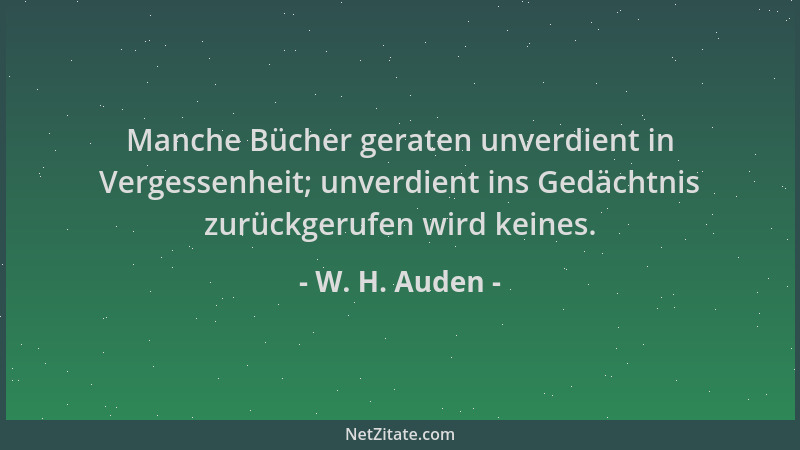 W. H. Auden - Manche Bücher geraten unverdient in Vergessenheit; unverdient ins Gedächtnis zurückgerufen wird keines....