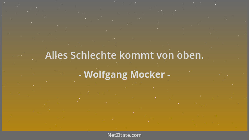 Wolfgang Mocker - Alles Schlechte kommt von oben....