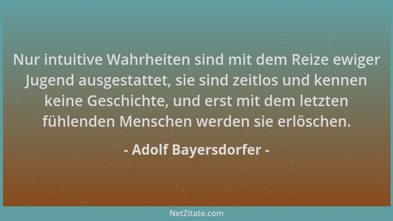 Adolf Bayersdorfer - Nur intuitive Wahrheiten sind mit dem Reize ewiger Jugend ausgestattet, sie sind zeitlos und kennen ke...