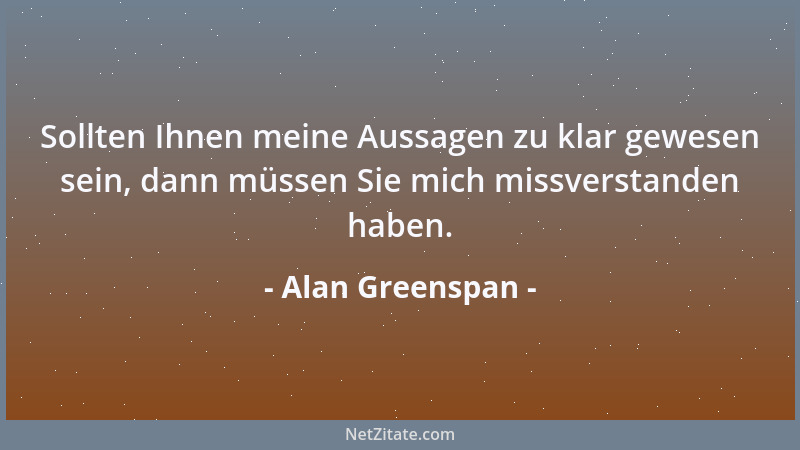 Alan Greenspan - Sollten Ihnen meine Aussagen zu klar gewesen sein, dann müssen Sie mich missverstanden haben....