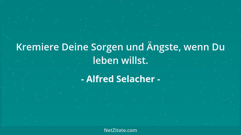 Alfred Selacher - Kremiere Deine Sorgen und Ängste, wenn Du leben willst....