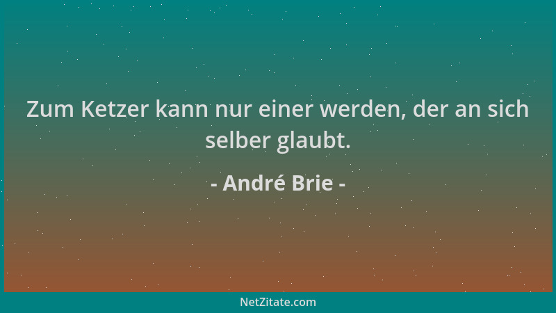 André Brie - Zum Ketzer kann nur einer werden, der an sich selber glaubt....