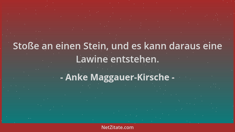 Anke Maggauer-Kirsche - Stoße an einen Stein, und es kann daraus eine Lawine entstehen....