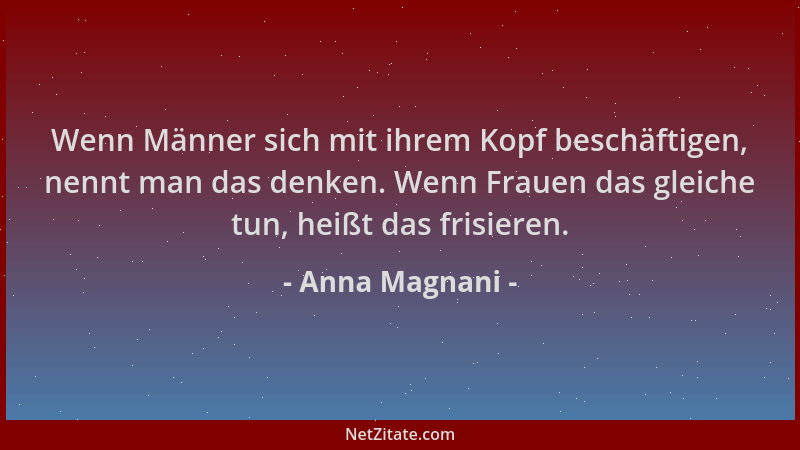 Anna Magnani - Wenn Männer sich mit ihrem Kopf beschäftigen, nennt man das denken. Wenn Frauen das gleiche tun, heißt das f...