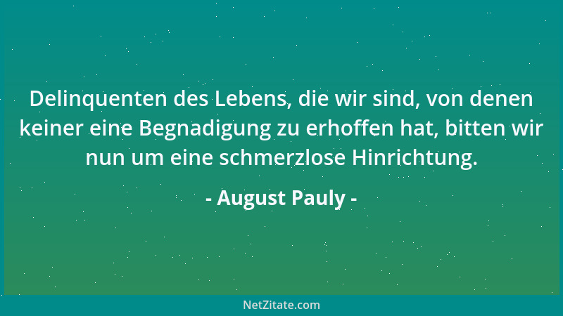 August Pauly - Delinquenten des Lebens, die wir sind, von denen keiner eine Begnadigung zu erhoffen hat, bitten wir nun um...