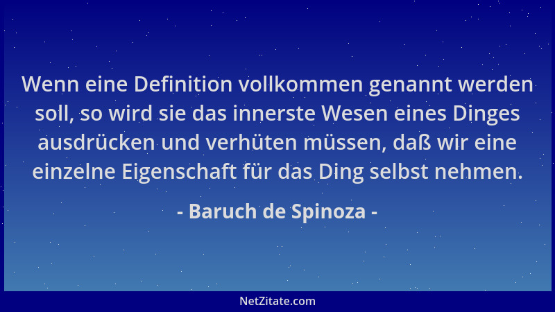 Baruch de Spinoza - Wenn eine Definition vollkommen genannt werden soll, so wird sie das innerste Wesen eines Dinges ausdrü...