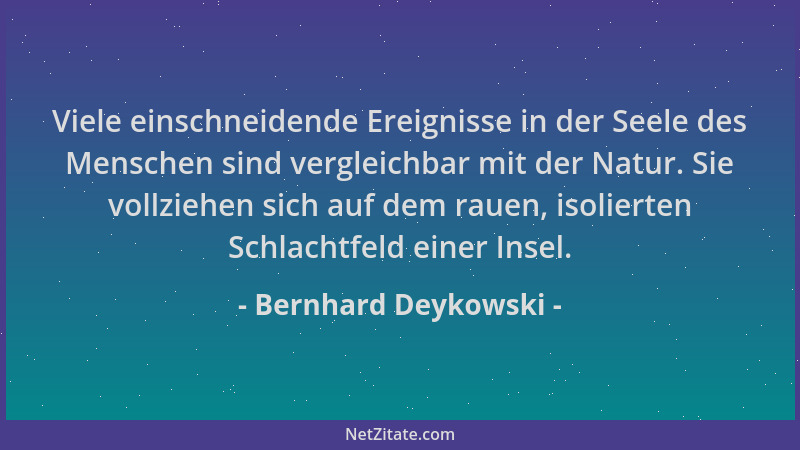 Bernhard Deykowski - Viele einschneidende Ereignisse in der Seele des Menschen sind vergleichbar mit der Natur. Sie vollzie...