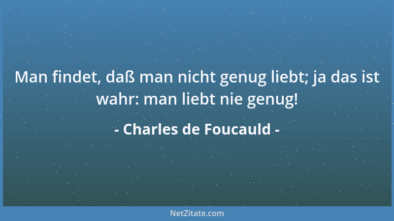 Charles de Foucauld - Man findet, daß man nicht genug liebt; ja das ist wahr: man liebt nie genug!...