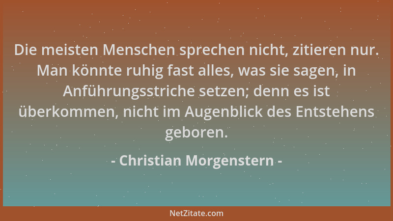 Christian Morgenstern - Die meisten Menschen sprechen nicht, zitieren nur. Man könnte ruhig fast alles, was sie sagen, in A...