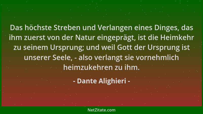 Dante Alighieri - Das höchste Streben und Verlangen eines Dinges, das ihm zuerst von der Natur eingeprägt, ist die Heimkehr...