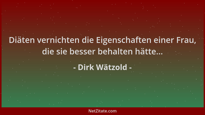 Dirk Wätzold - Diäten vernichten die Eigenschaften einer Frau, die sie besser behalten hätte......