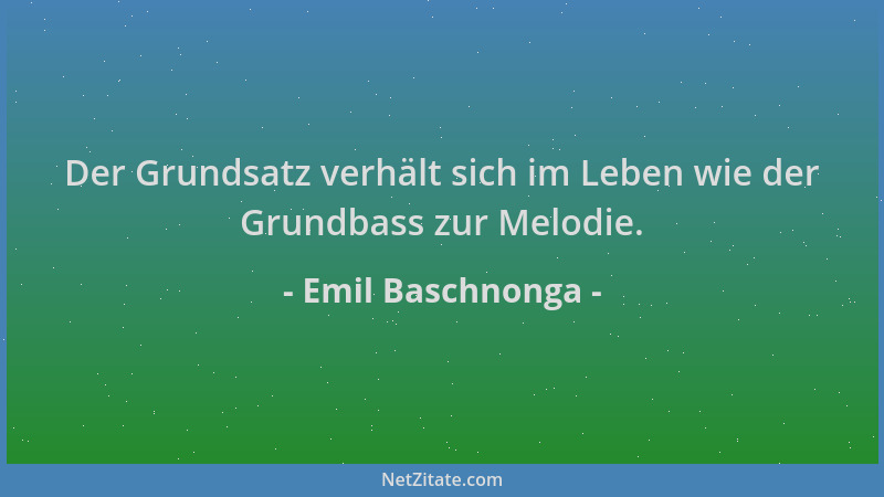 Emil Baschnonga - Der Grundsatz verhält sich im Leben wie der Grundbass zur Melodie....