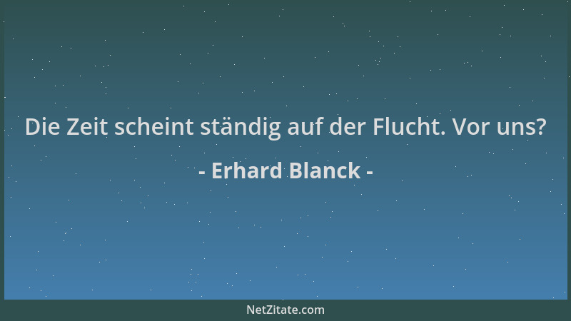 Erhard Blanck - Die Zeit scheint ständig auf der Flucht. Vor uns?...