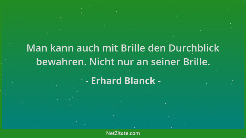 Erhard Blanck - Man kann auch mit Brille den Durchblick bewahren. Nicht nur an seiner Brille....