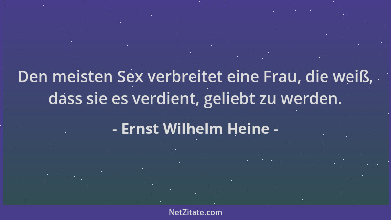 Ernst Wilhelm Heine - Den meisten Sex verbreitet eine Frau, die weiß, dass sie es verdient, geliebt zu werden....