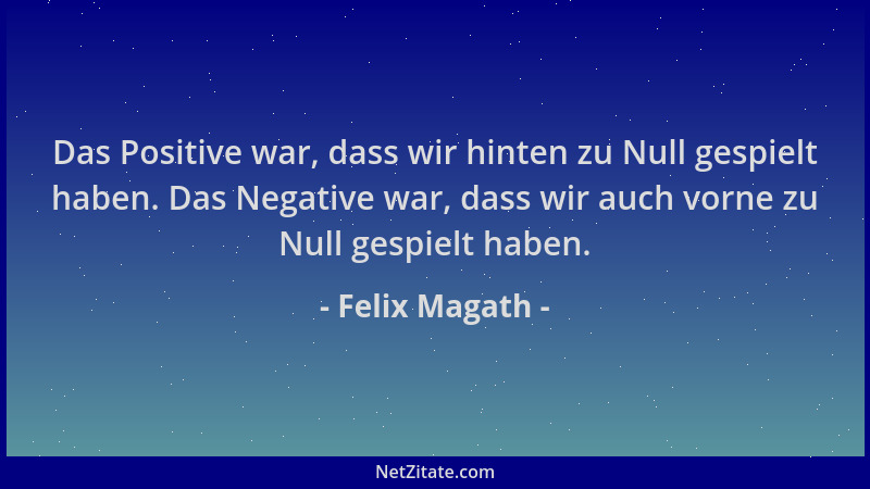 Felix Magath - Das Positive war, dass wir hinten zu Null gespielt haben. Das Negative war, dass wir auch vorne zu Null gesp...