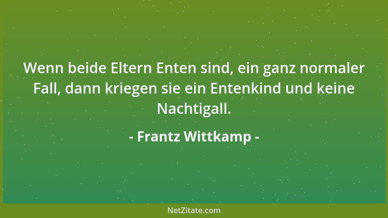 Frantz Wittkamp - Wenn beide Eltern Enten sind, ein ganz normaler Fall, dann kriegen sie ein Entenkind und keine Nachtigall...