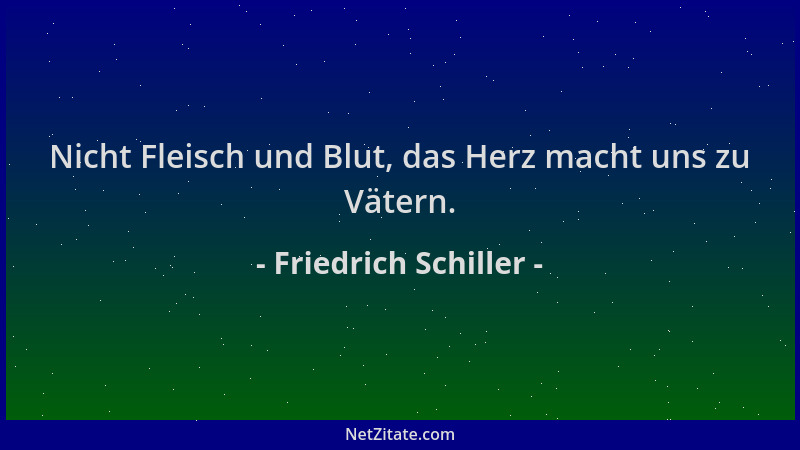 Friedrich Schiller - Nicht Fleisch und Blut, das Herz macht uns zu Vätern....
